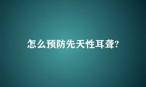 怎么预防先天性耳聋?