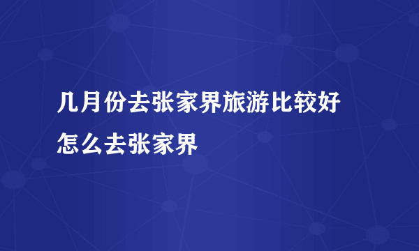 几月份去张家界旅游比较好 怎么去张家界