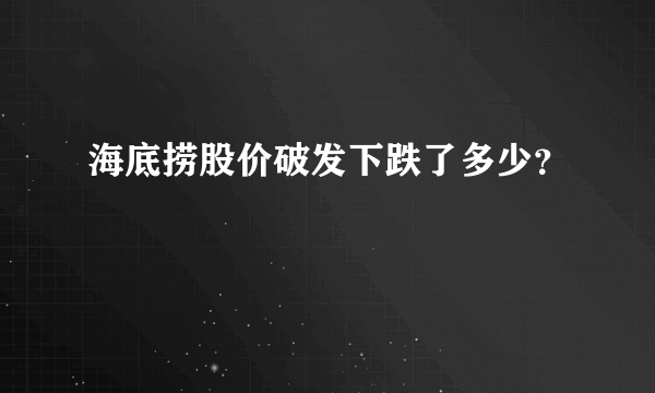 海底捞股价破发下跌了多少？