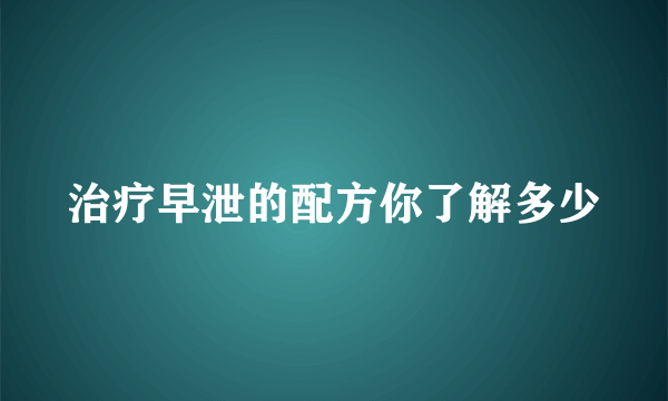 治疗早泄的配方你了解多少