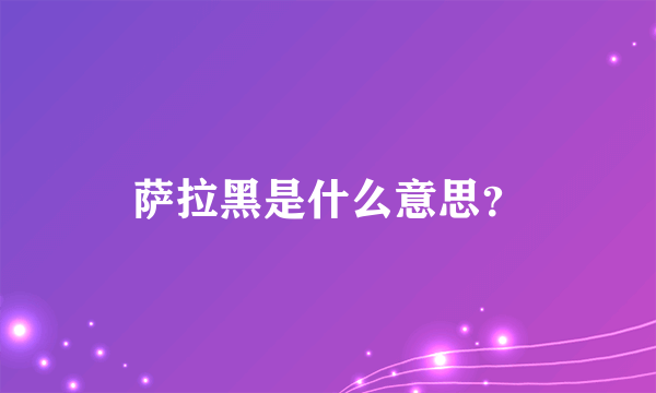 萨拉黑是什么意思？