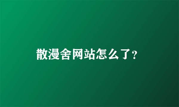 散漫舍网站怎么了？