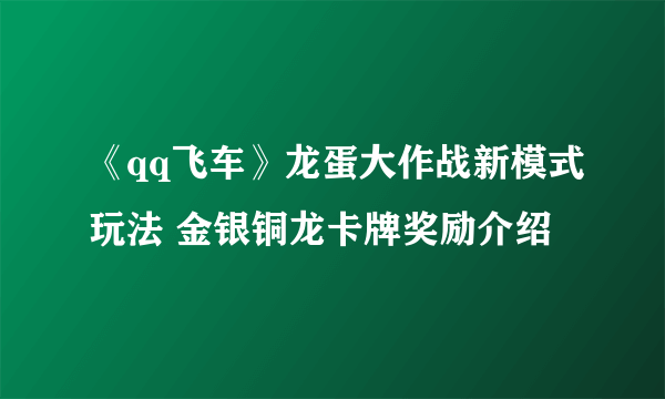 《qq飞车》龙蛋大作战新模式玩法 金银铜龙卡牌奖励介绍