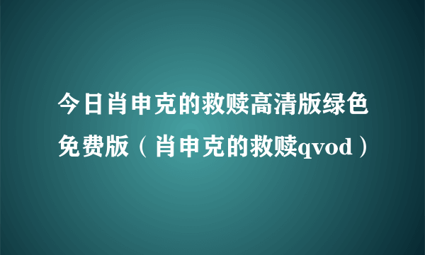 今日肖申克的救赎高清版绿色免费版（肖申克的救赎qvod）