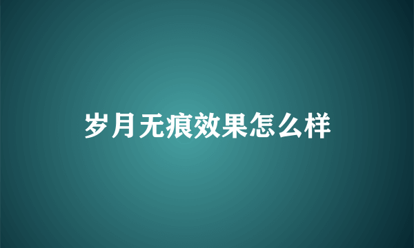 岁月无痕效果怎么样