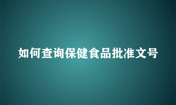 如何查询保健食品批准文号