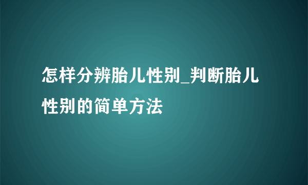 怎样分辨胎儿性别_判断胎儿性别的简单方法