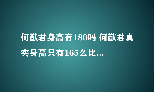 何猷君身高有180吗 何猷君真实身高只有165么比奚梦瑶矮一大截