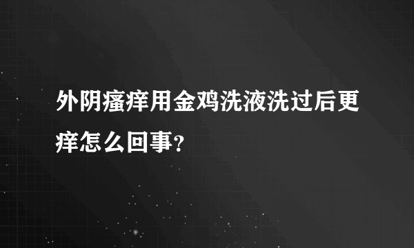 外阴瘙痒用金鸡洗液洗过后更痒怎么回事？