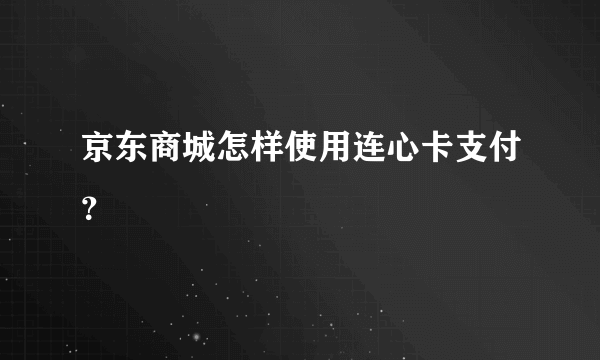 京东商城怎样使用连心卡支付？