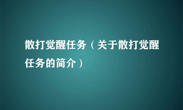 散打觉醒任务（关于散打觉醒任务的简介）