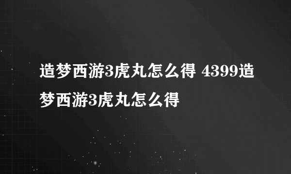 造梦西游3虎丸怎么得 4399造梦西游3虎丸怎么得