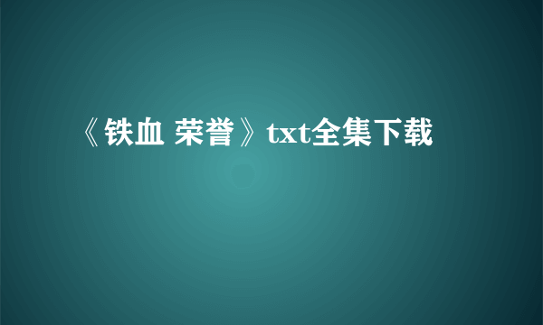 《铁血 荣誉》txt全集下载