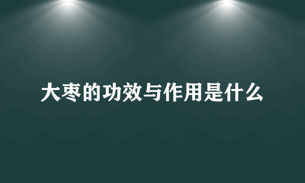 大枣的功效与作用是什么