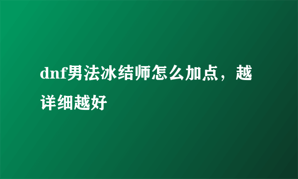 dnf男法冰结师怎么加点，越详细越好