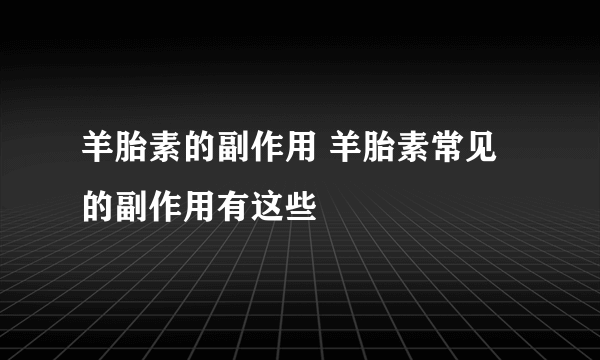 羊胎素的副作用 羊胎素常见的副作用有这些