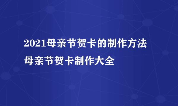 2021母亲节贺卡的制作方法 母亲节贺卡制作大全