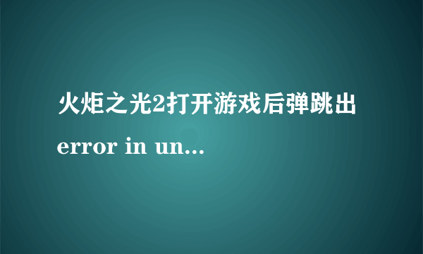 火炬之光2打开游戏后弹跳出 error in uncompressing 的窗口,没法运行,解决方法是什么?