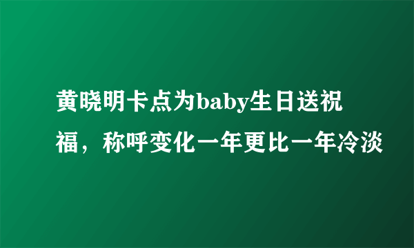 黄晓明卡点为baby生日送祝福，称呼变化一年更比一年冷淡