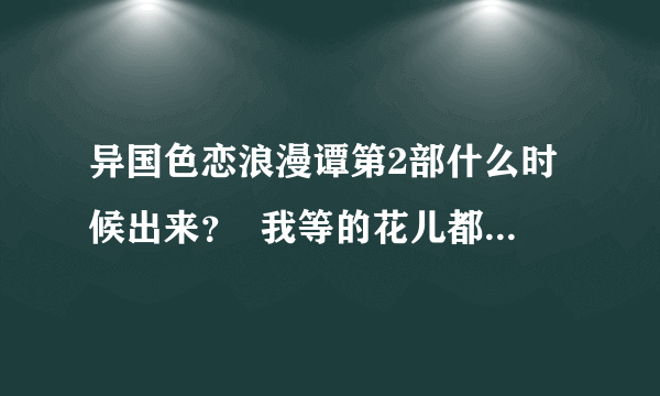 异国色恋浪漫谭第2部什么时候出来？  我等的花儿都谢了``````````