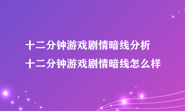 十二分钟游戏剧情暗线分析 十二分钟游戏剧情暗线怎么样