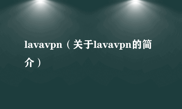 lavavpn（关于lavavpn的简介）