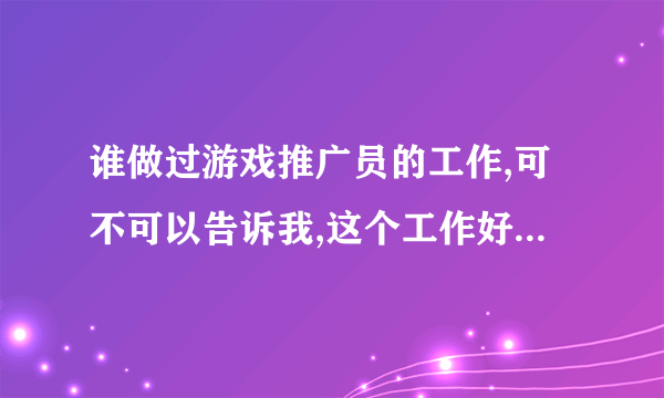 谁做过游戏推广员的工作,可不可以告诉我,这个工作好做吗?辛苦吗?