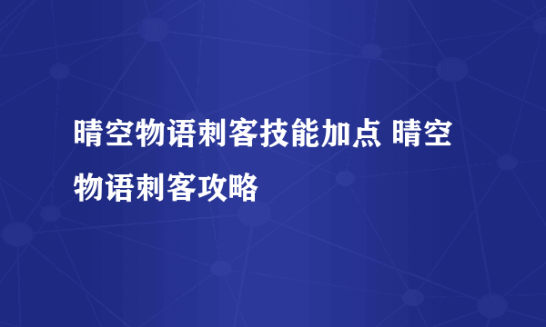 晴空物语刺客技能加点 晴空物语刺客攻略