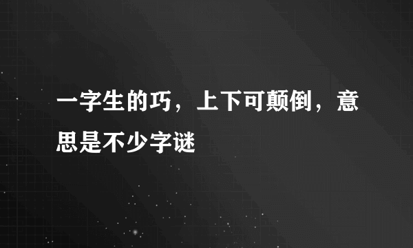 一字生的巧，上下可颠倒，意思是不少字谜