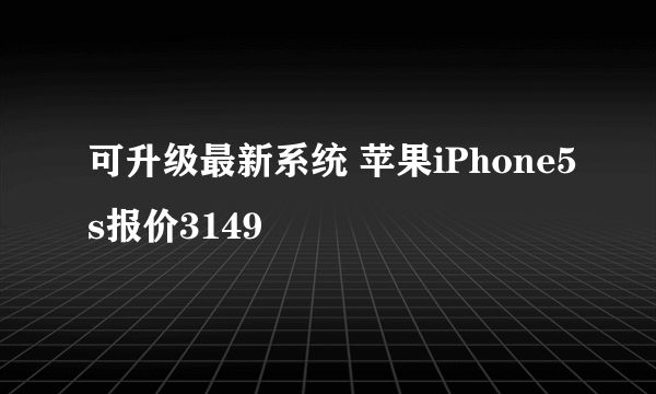 可升级最新系统 苹果iPhone5s报价3149