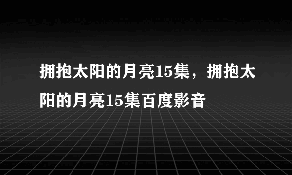 拥抱太阳的月亮15集，拥抱太阳的月亮15集百度影音