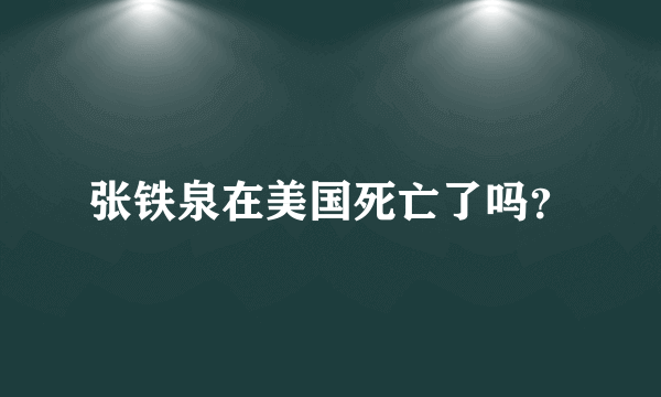 张铁泉在美国死亡了吗？