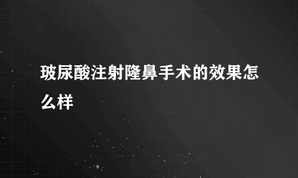 玻尿酸注射隆鼻手术的效果怎么样