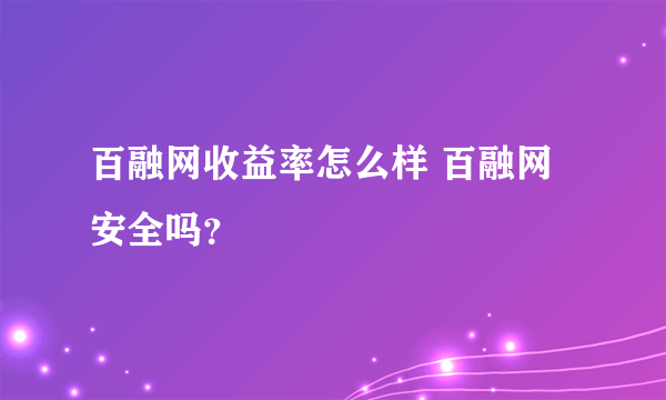 百融网收益率怎么样 百融网安全吗？