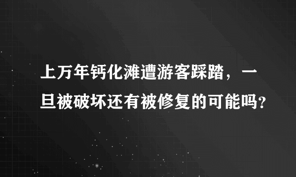 上万年钙化滩遭游客踩踏，一旦被破坏还有被修复的可能吗？