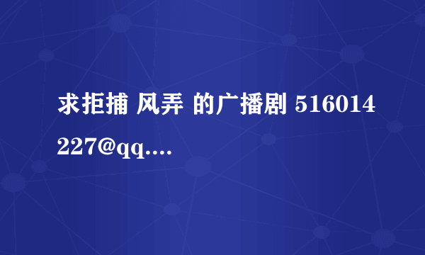 求拒捕 风弄 的广播剧 516014227@qq.com 感激不尽