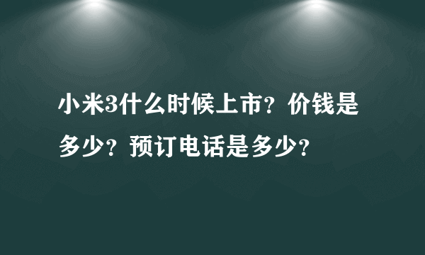 小米3什么时候上市？价钱是多少？预订电话是多少？