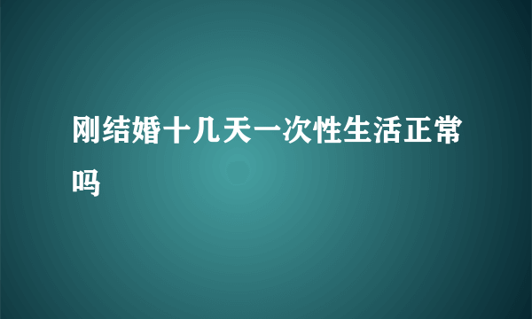 刚结婚十几天一次性生活正常吗