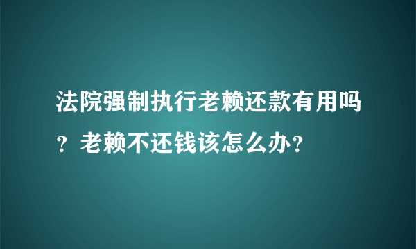 法院强制执行老赖还款有用吗？老赖不还钱该怎么办？