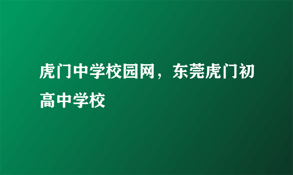 虎门中学校园网，东莞虎门初高中学校