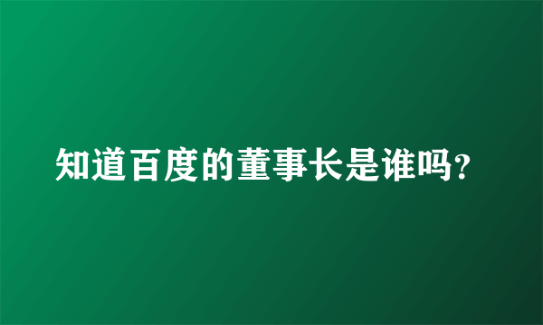 知道百度的董事长是谁吗？