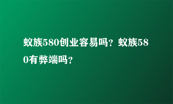 蚁族580创业容易吗？蚁族580有弊端吗？