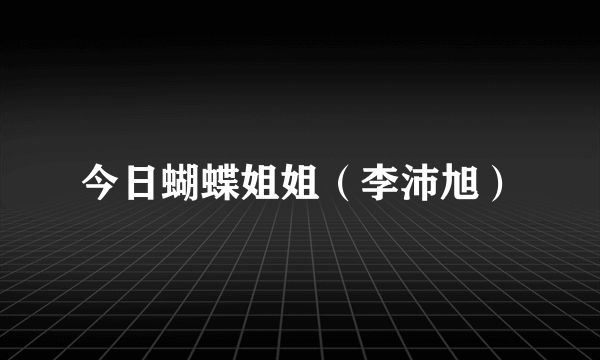 今日蝴蝶姐姐（李沛旭）