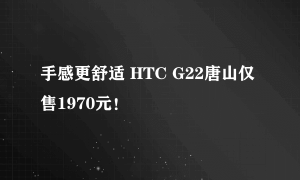 手感更舒适 HTC G22唐山仅售1970元！