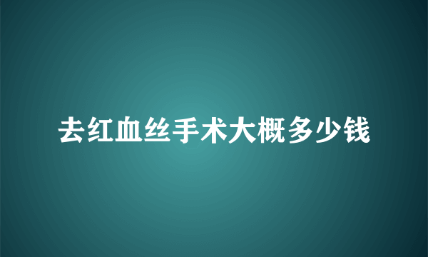 去红血丝手术大概多少钱