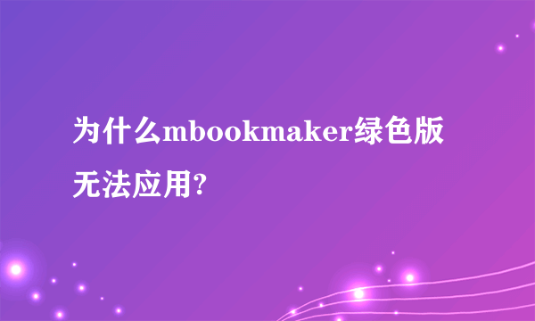 为什么mbookmaker绿色版无法应用?