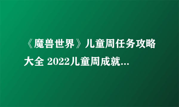 《魔兽世界》儿童周任务攻略大全 2022儿童周成就任务流程攻略