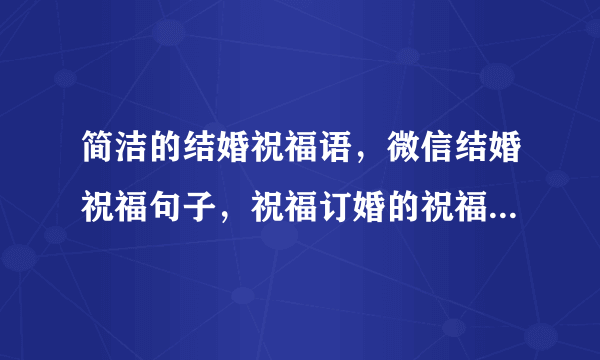 简洁的结婚祝福语，微信结婚祝福句子，祝福订婚的祝福词，感人婚礼祝福