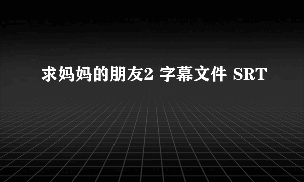 求妈妈的朋友2 字幕文件 SRT