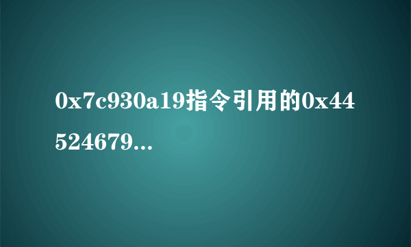 0x7c930a19指令引用的0x44524679是什么意思%